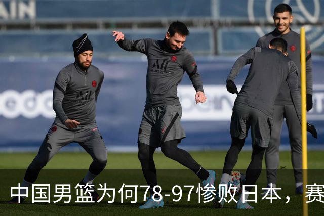 中国男篮为何78-97惨败日本，赛后郭士强毫不客气说出原因，很清醒也很无奈