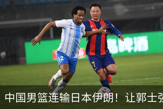 中国男篮连输日本伊朗！让郭士强下课解决不了问题 懂球都知道原因